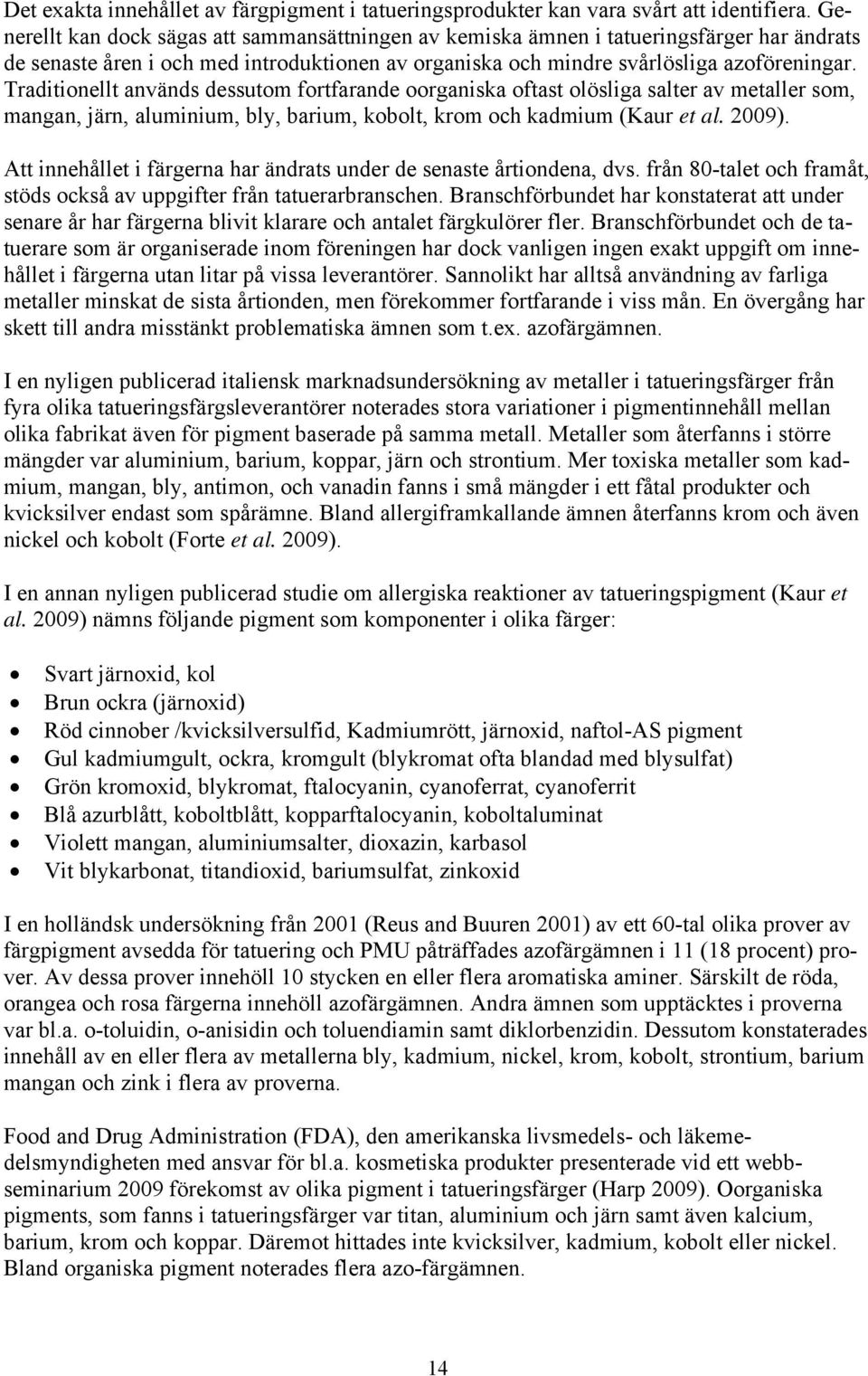 Traditionellt används dessutom fortfarande oorganiska oftast olösliga salter av metaller som, mangan, järn, aluminium, bly, barium, kobolt, krom och kadmium (Kaur et al. 2009).