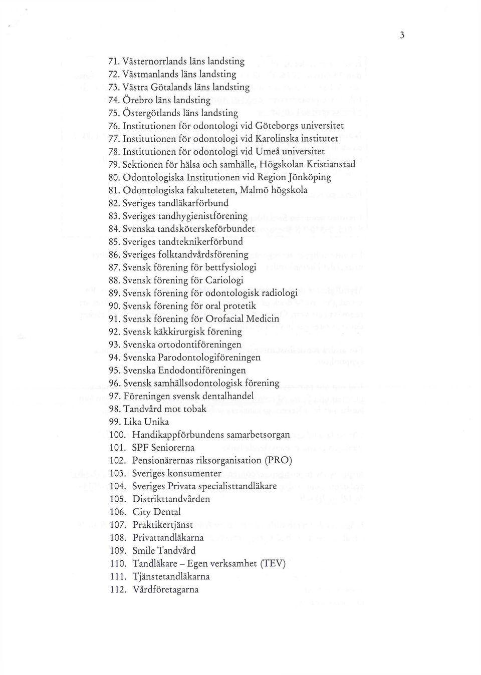 Sektionen för hälsa och samhälle, Högskolan Kristianstad 80. Odontologiska Institutionen vid Region Jönköping 81. Odontologiska fakulteteten, Malmö högskola 82. Sveriges tandläkarförbund 83.