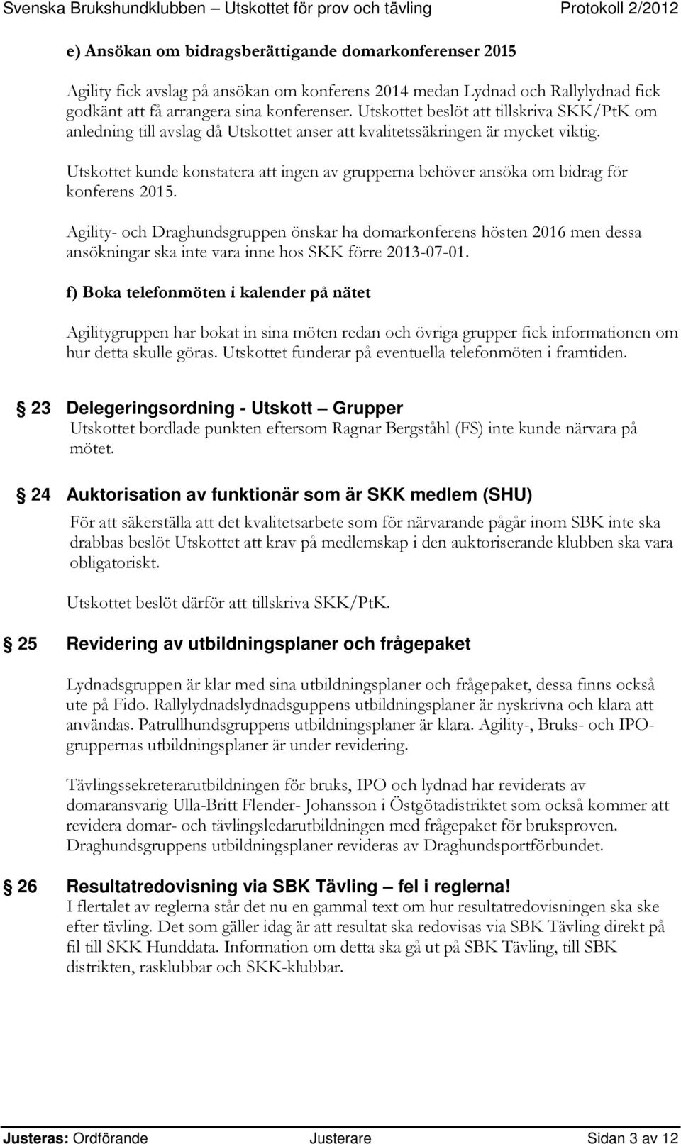 Utskottet kunde konstatera att ingen av grupperna behöver ansöka om bidrag för konferens 2015.