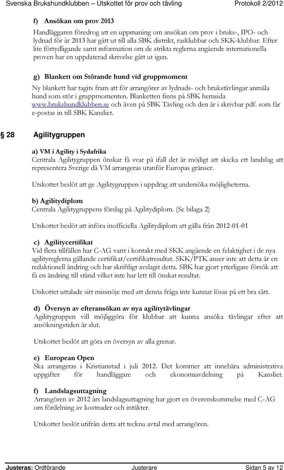 g) Blankett om Störande hund vid gruppmoment Ny blankett har tagits fram att för arrangörer av lydnads- och brukstävlingar anmäla hund som stör i gruppmomenten. Blanketten finns på SBK hemsida www.