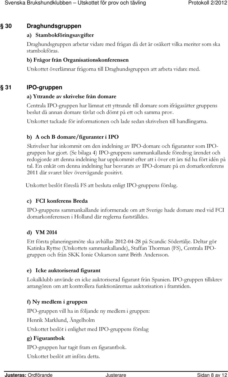31 IPO-gruppen a) Yttrande av skrivelse från domare Centrala IPO-gruppen har lämnat ett yttrande till domare som ifrågasätter gruppens beslut då annan domare tävlat och dömt på ett och samma prov.