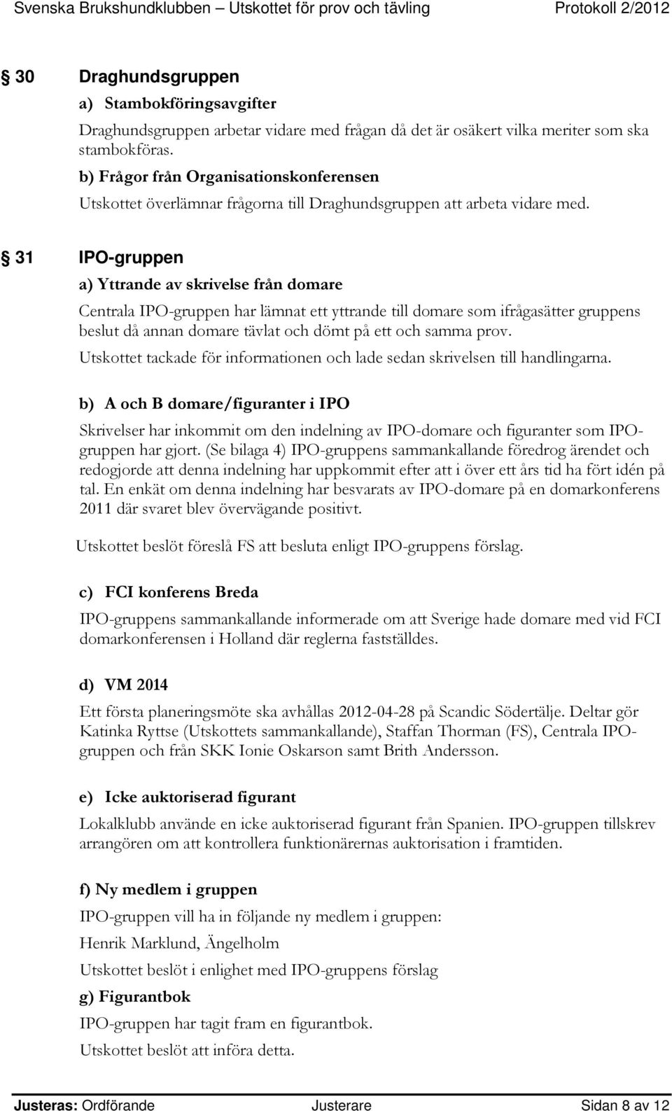 31 IPO-gruppen a) Yttrande av skrivelse från domare Centrala IPO-gruppen har lämnat ett yttrande till domare som ifrågasätter gruppens beslut då annan domare tävlat och dömt på ett och samma prov.