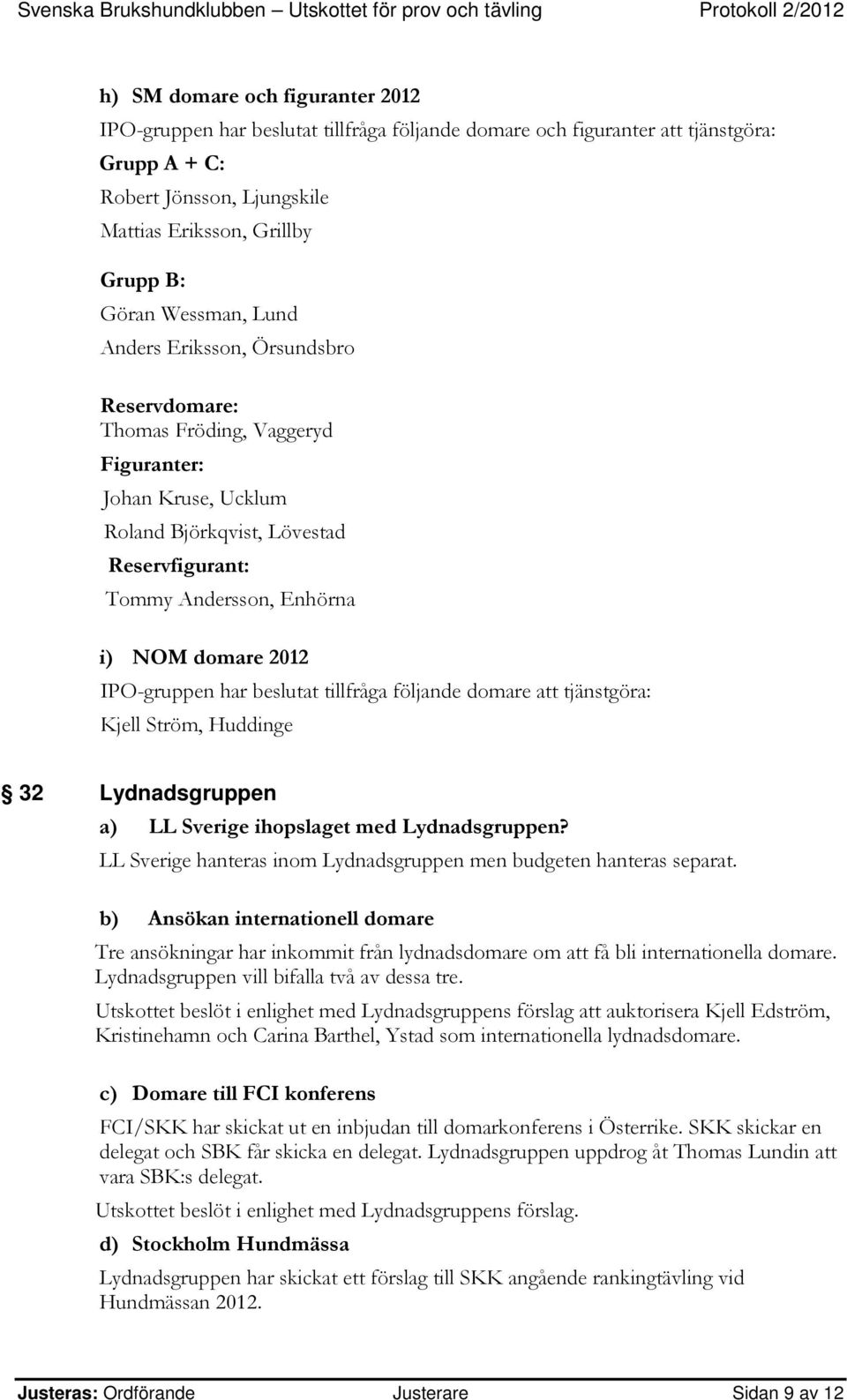 2012 IPO-gruppen har beslutat tillfråga följande domare att tjänstgöra: Kjell Ström, Huddinge 32 Lydnadsgruppen a) LL Sverige ihopslaget med Lydnadsgruppen?