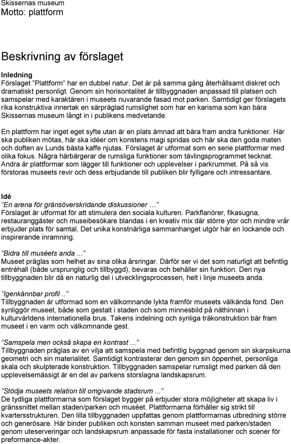 Samtidigt ger förslagets rika konstruktiva innertak en särpräglad rumslighet som har en karisma som kan bära Skissernas museum långt in i publikens medvetande.