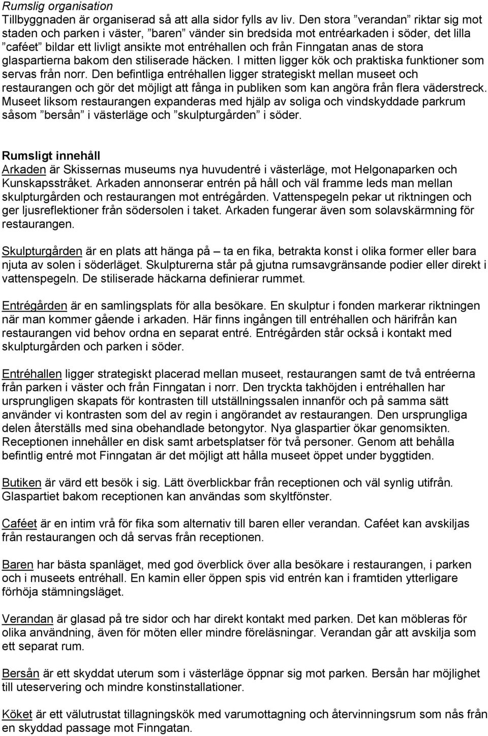 de stora glaspartierna bakom den stiliserade häcken. I mitten ligger kök och praktiska funktioner som servas från norr.
