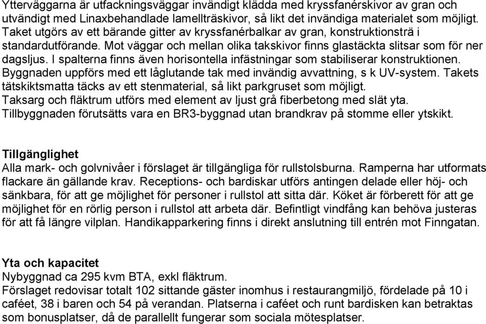 I spalterna finns även horisontella infästningar som stabiliserar konstruktionen. Byggnaden uppförs med ett låglutande tak med invändig avvattning, s k UV-system.
