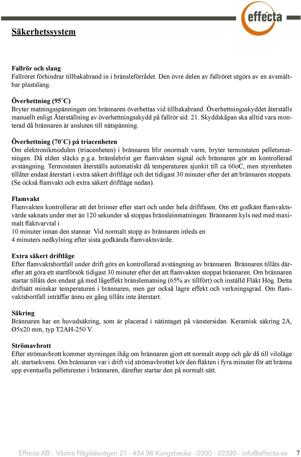 Skyddskåpan ska alltid vara monterad då brännaren är ansluten till nätspänning.