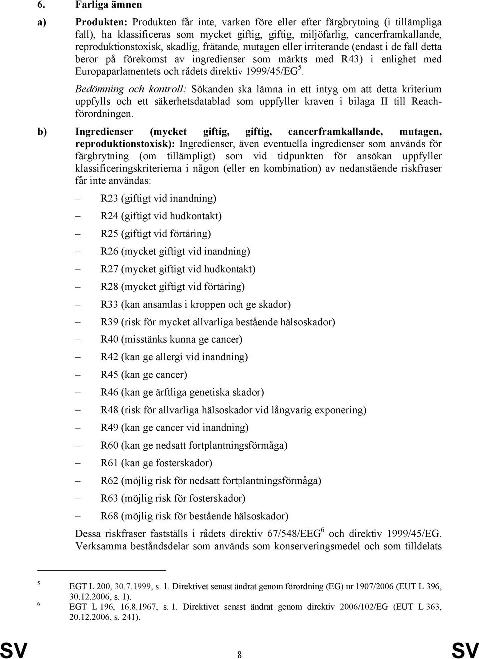 1999/45/EG 5. Bedömning och kontroll: Sökanden ska lämna in ett intyg om att detta kriterium uppfylls och ett säkerhetsdatablad som uppfyller kraven i bilaga II till Reachförordningen.