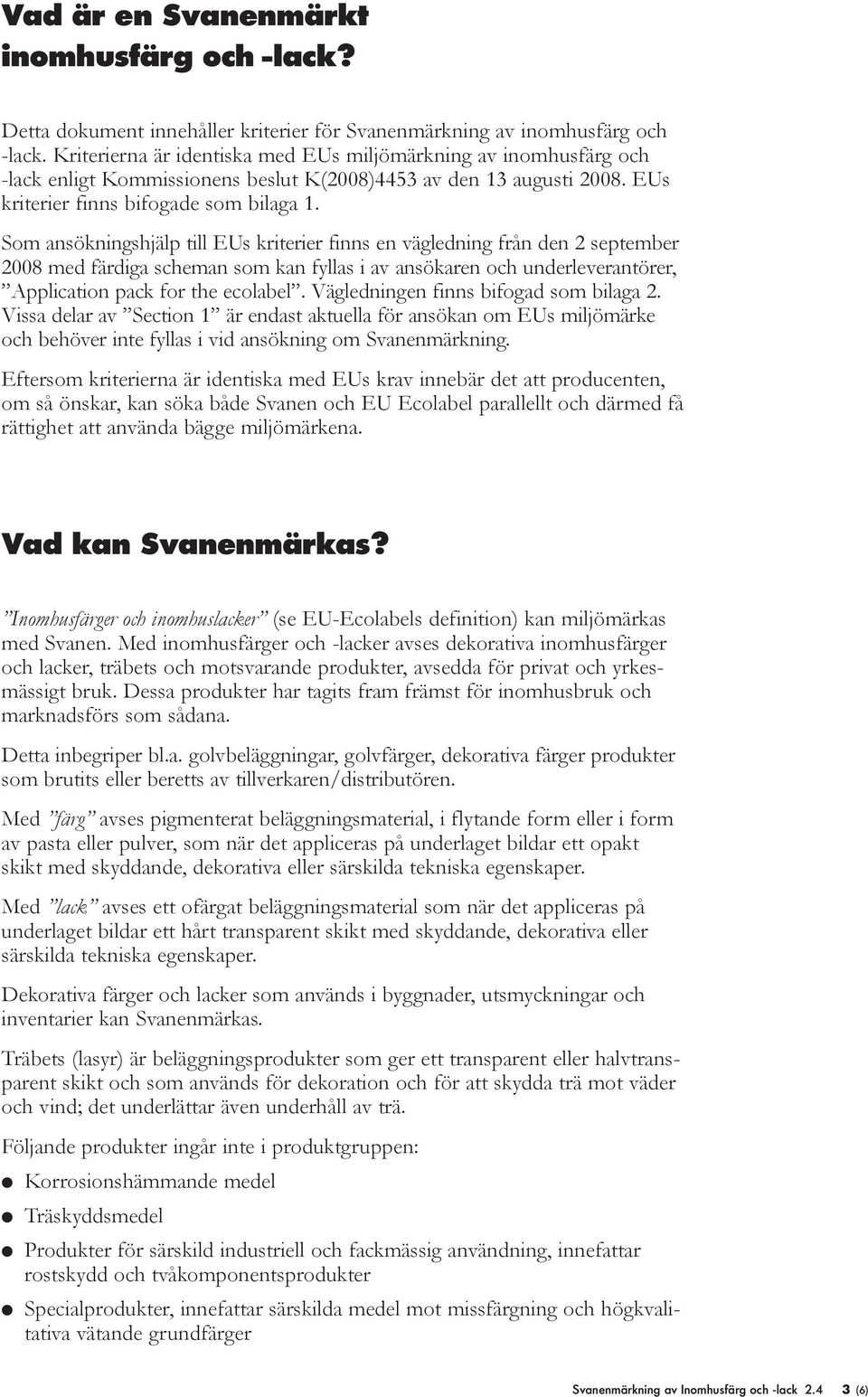 Som ansökningshjälp till EUs kriterier finns en vägledning från den 2 september 2008 med färdiga scheman som kan fyllas i av ansökaren och underleverantörer, Application pack for the ecolabel.