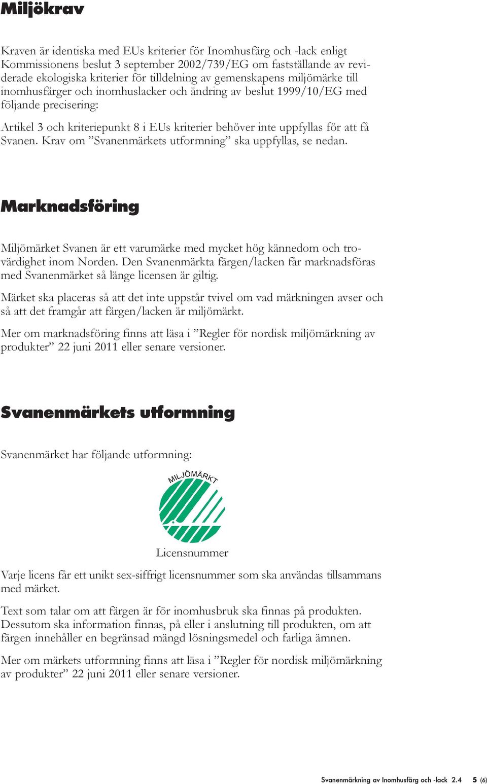 Svanen. Krav om Svanenmärkets utformning ska uppfyllas, se nedan. Marknadsföring Miljömärket Svanen är ett varumärke med mycket hög kännedom och trovärdighet inom Norden.