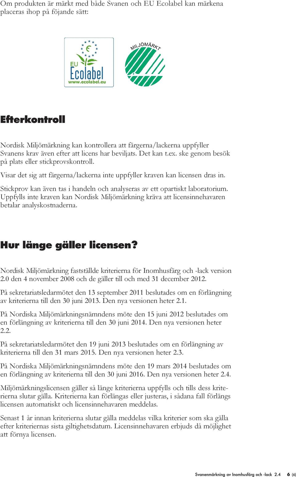 Stickprov kan även tas i handeln och analyseras av ett opartiskt laboratorium. Uppfylls inte kraven kan Nordisk Miljömärkning kräva att licensinnehavaren betalar analyskostnaderna.