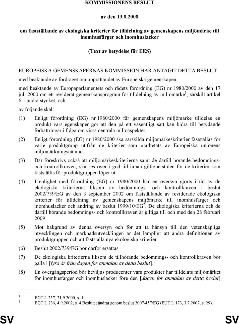 ANTAGIT DETTA BESLUT med beaktande av fördraget om upprättandet av Europeiska gemenskapen, med beaktande av Europaparlamentets och rådets förordning (EG) nr 1980/2000 av den 17 juli 2000 om ett