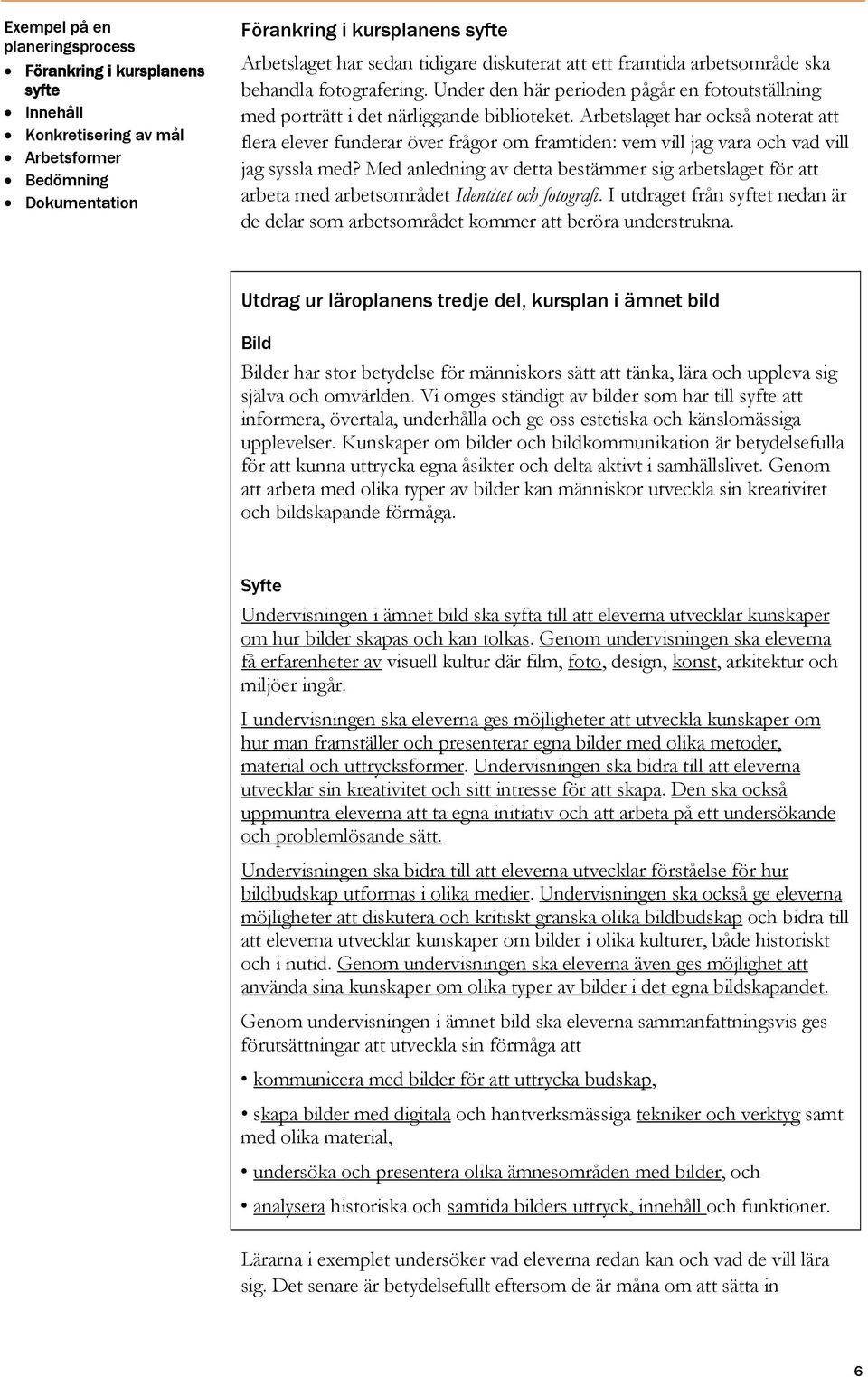 Arbetslaget har också noterat att flera elever funderar över frågor om framtiden: vem vill jag vara och vad vill jag syssla med?