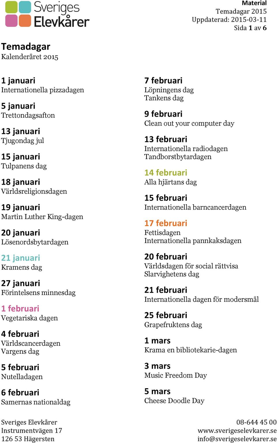 Nutelladagen 6 februari Samernas nationaldag 7 februari Löpningens dag Tankens dag 9 februari Clean out your computer day 13 februari Internationella radiodagen Tandborstbytardagen 14 februari Alla