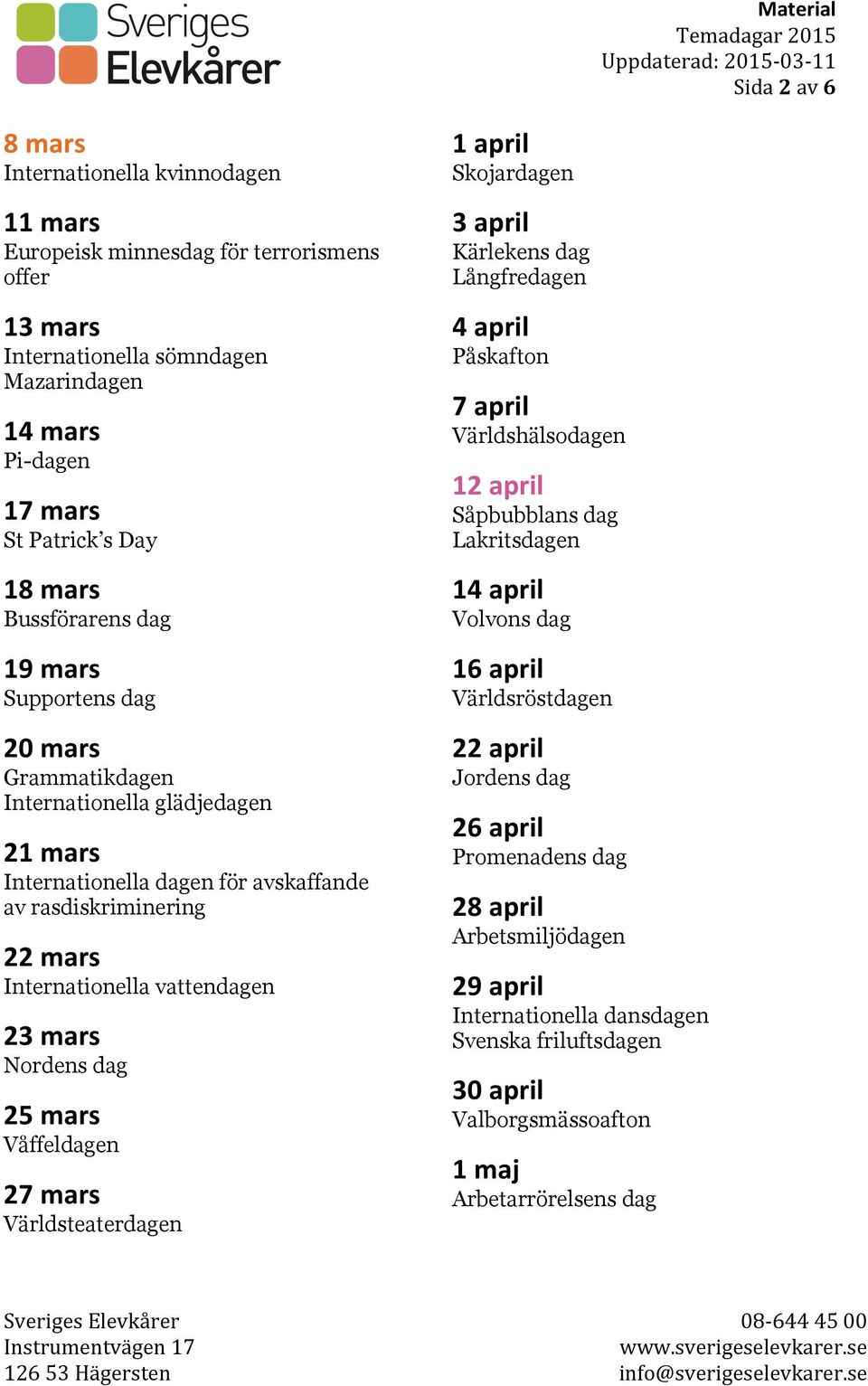 mars Nordens dag 25 mars Våffeldagen 27 mars Världsteaterdagen 1 april Skojardagen 3 april Kärlekens dag Långfredagen 4 april Påskafton 7 april Världshälsodagen 12 april Såpbubblans dag Lakritsdagen