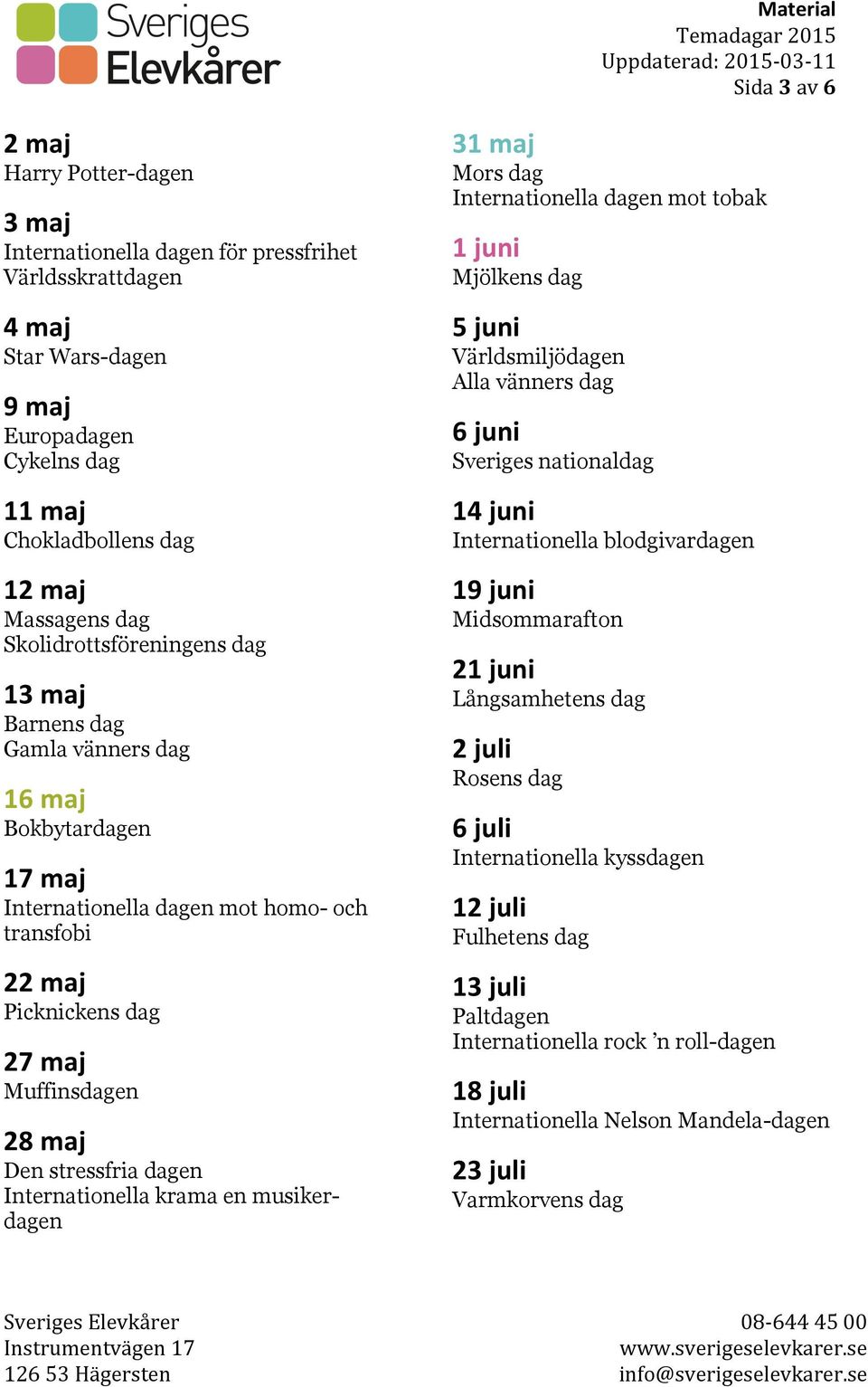 stressfria dagen Internationella krama en musikerdagen 31 maj Mors dag Internationella dagen mot tobak 1 juni Mjölkens dag 5 juni Världsmiljödagen Alla vänners dag 6 juni Sveriges nationaldag 14 juni