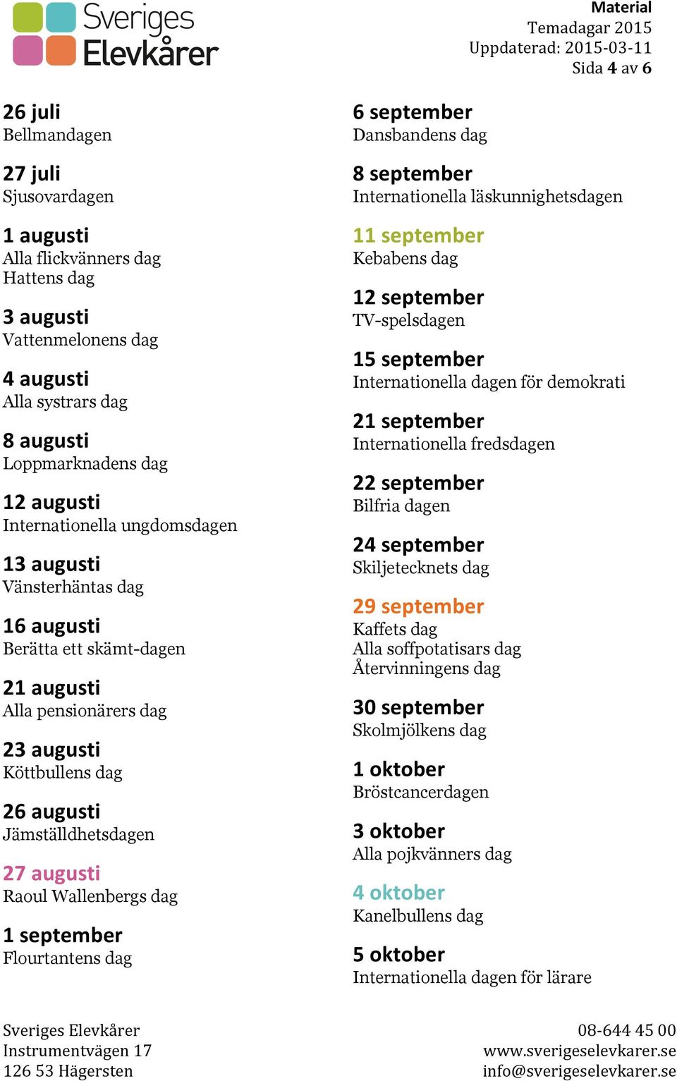 Wallenbergs dag 1 september Flourtantens dag 6 september Dansbandens dag 8 september Internationella läskunnighetsdagen 11 september Kebabens dag 12 september TV-spelsdagen 15 september