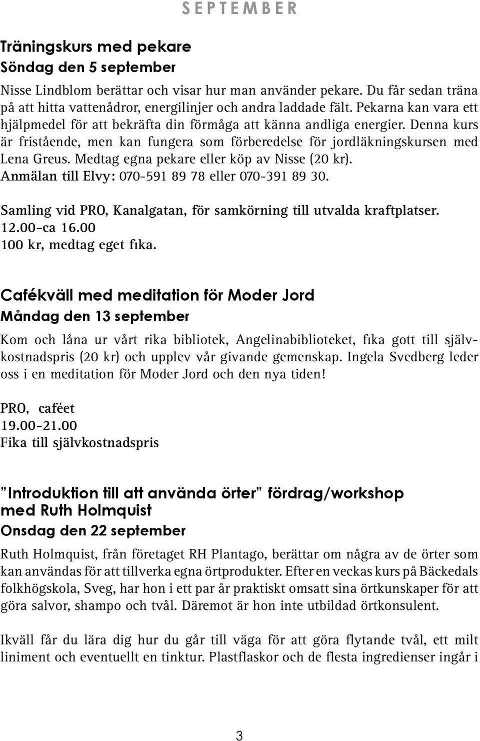 Medtag egna pekare eller köp av Nisse (20 kr). Anmälan till Elvy: 070-591 89 78 eller 070-391 89 30. Samling vid PRO, Kanalgatan, för samkörning till utvalda kraftplatser. 12.00-ca 16.