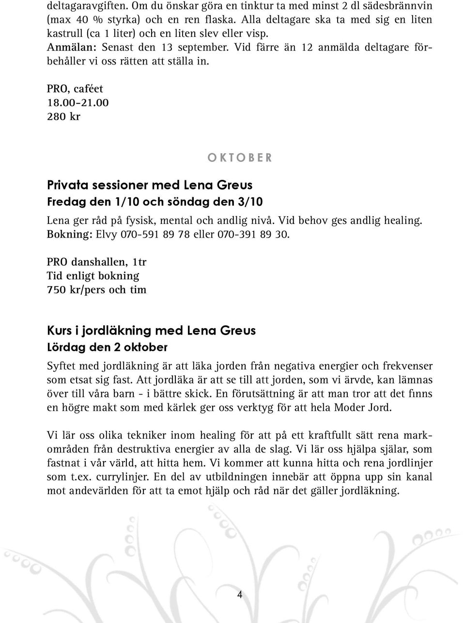 PRO, caféet 18.00-21.00 280 kr oktober Privata sessioner med Lena Greus Fredag den 1/10 och söndag den 3/10 Lena ger råd på fysisk, mental och andlig nivå. Vid behov ges andlig healing.