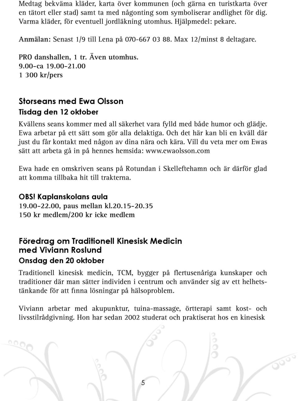 00 1 300 kr/pers Storseans med Ewa Olsson Tisdag den 12 oktober Kvällens seans kommer med all säkerhet vara fylld med både humor och glädje. Ewa arbetar på ett sätt som gör alla delaktiga.