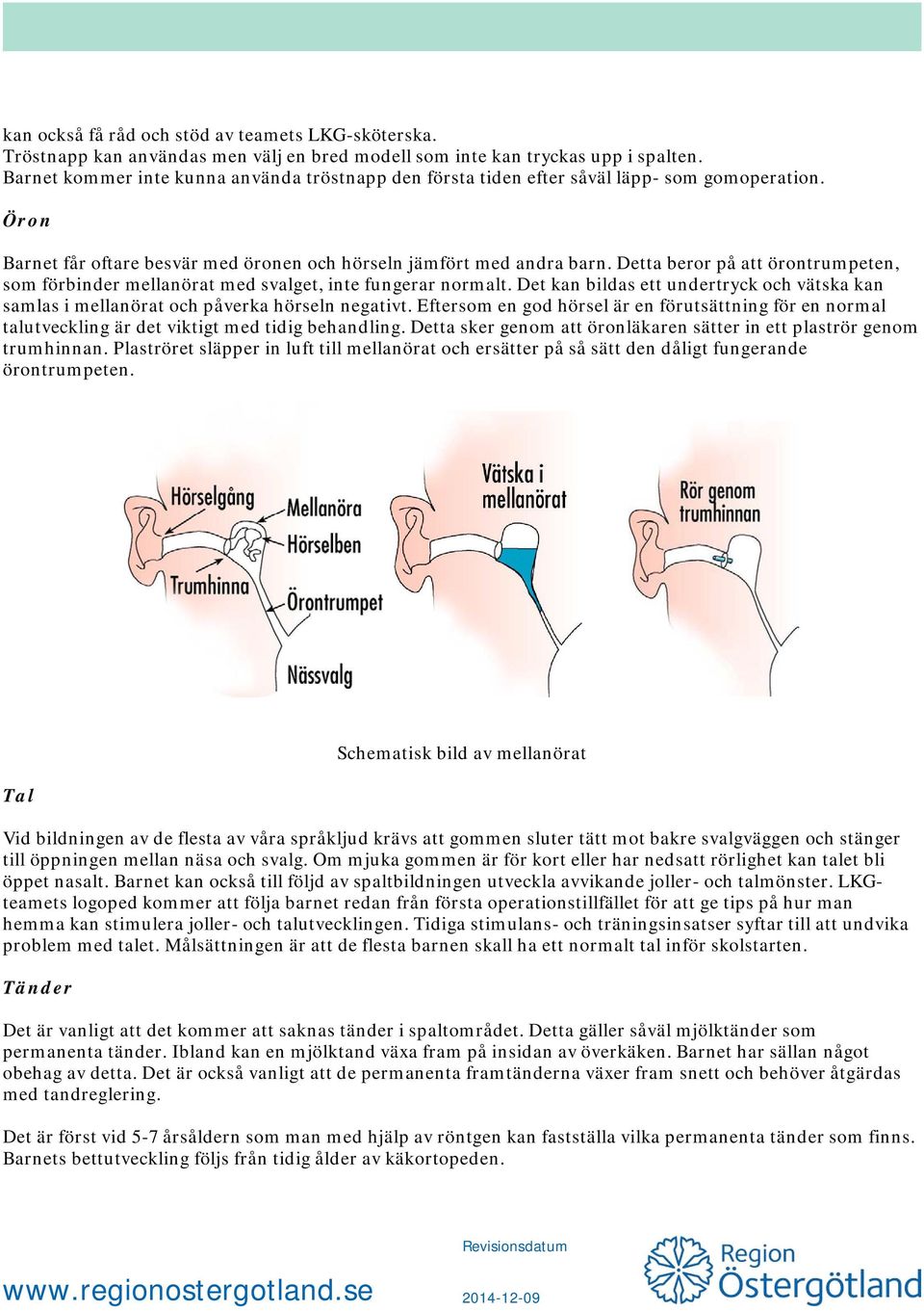 Detta beror på att örontrumpeten, som förbinder mellanörat med svalget, inte fungerar normalt. Det kan bildas ett undertryck och vätska kan samlas i mellanörat och påverka hörseln negativt.