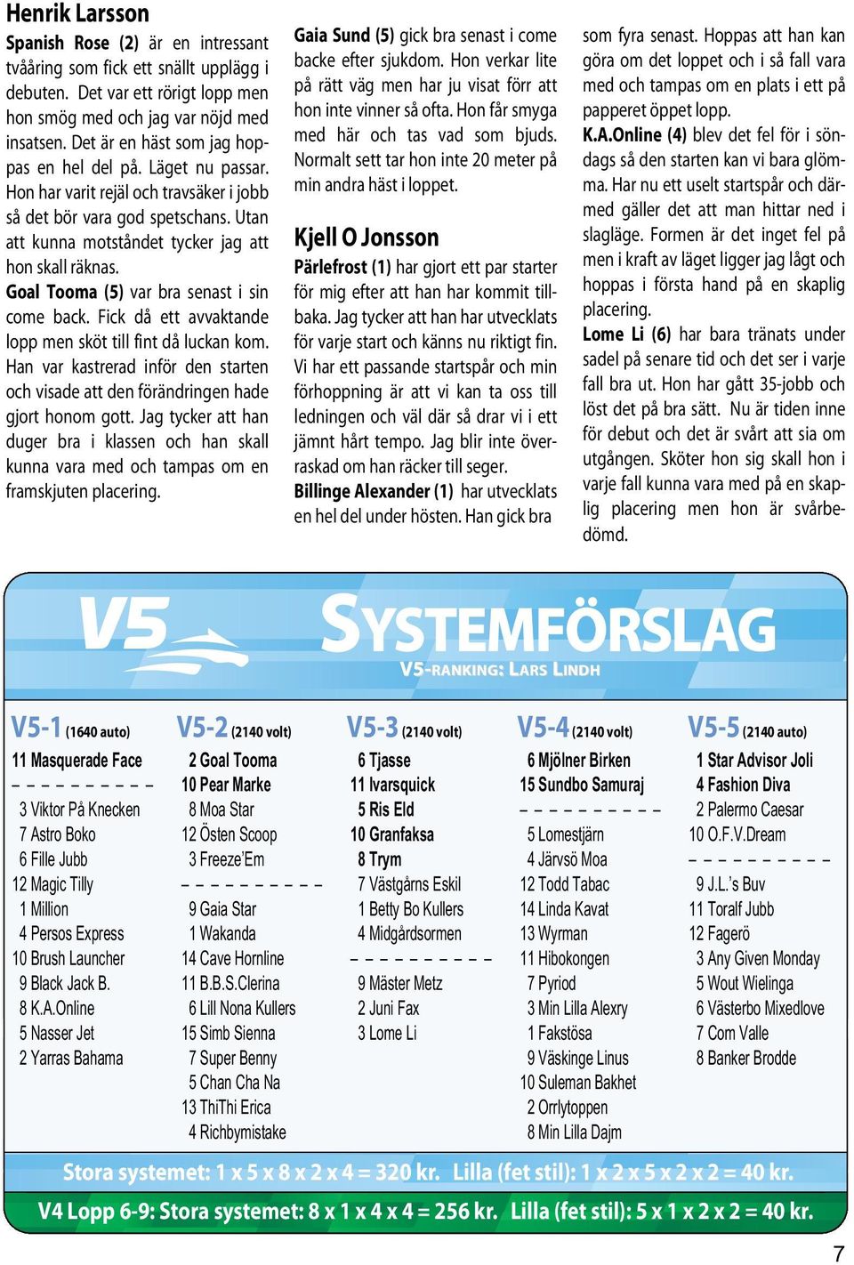 Goal Tooma (5) var bra senast i sin come back. Fick då ett avvaktande lopp men sköt till fint då luckan kom. Han var kastrerad inför den starten och visade att den förändringen hade gjort honom gott.