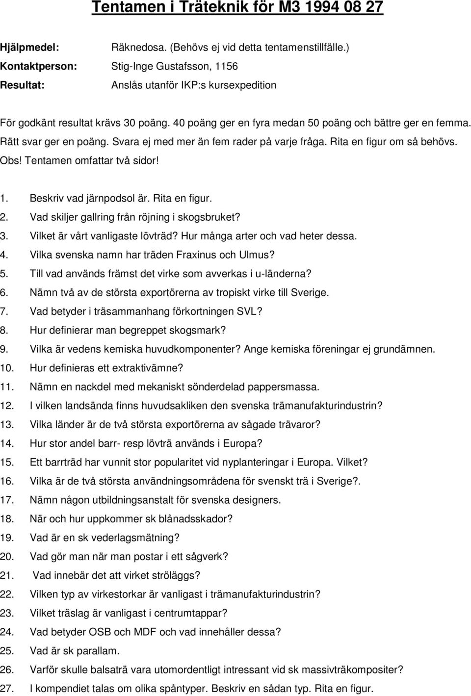 Rätt svar ger en poäng. Svara ej med mer än fem rader på varje fråga. Rita en figur om så behövs. Obs! Tentamen omfattar två sidor! 1. Beskriv vad järnpodsol är. Rita en figur. 2.