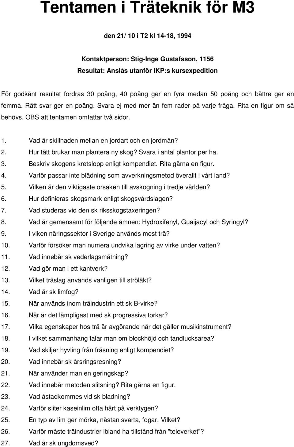 Vad är skillnaden mellan en jordart och en jordmån? 2. Hur tätt brukar man plantera ny skog? Svara i antal plantor per ha. 3. Beskriv skogens kretslopp enligt kompendiet. Rita gärna en figur. 4.