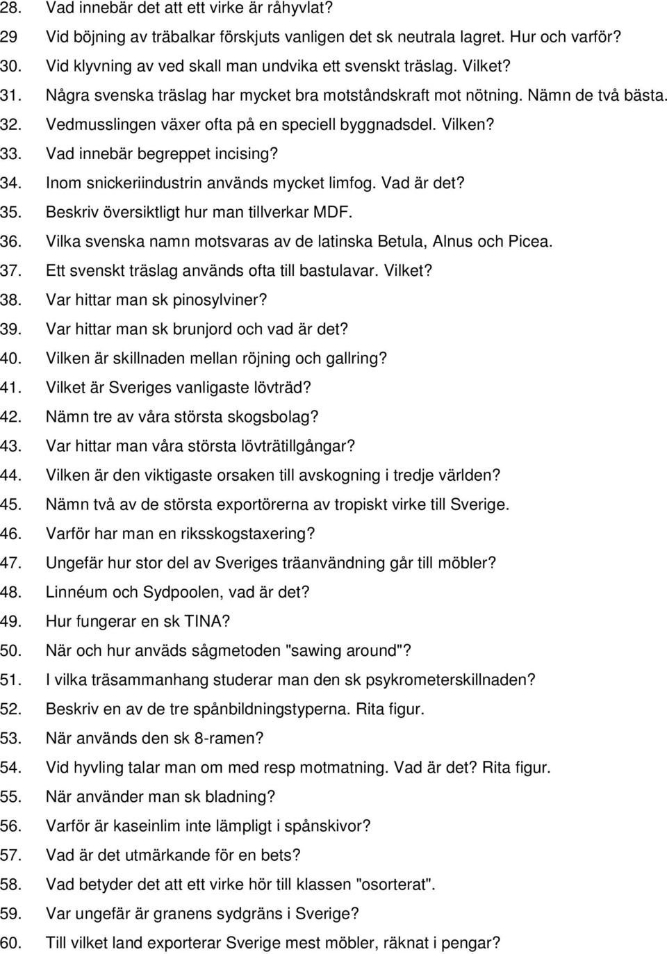 Inom snickeriindustrin används mycket limfog. Vad är det? 35. Beskriv översiktligt hur man tillverkar MDF. 36. Vilka svenska namn motsvaras av de latinska Betula, Alnus och Picea. 37.