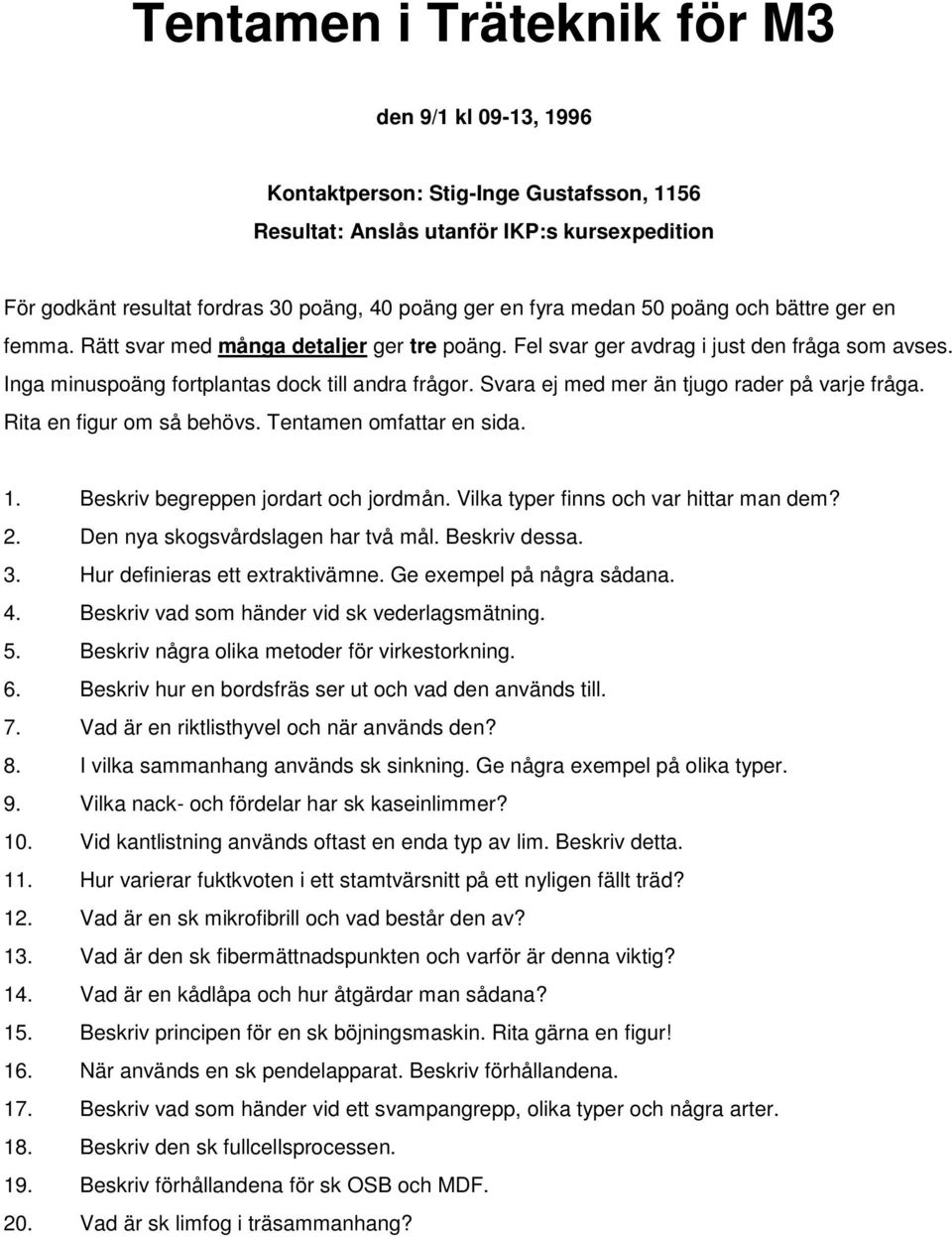 Svara ej med mer än tjugo rader på varje fråga. Rita en figur om så behövs. Tentamen omfattar en sida. 1. Beskriv begreppen jordart och jordmån. Vilka typer finns och var hittar man dem? 2.