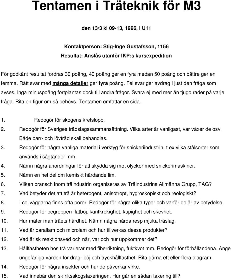 Svara ej med mer än tjugo rader på varje fråga. Rita en figur om så behövs. Tentamen omfattar en sida. 1. Redogör för skogens kretslopp. 2. Redogör för Sveriges trädslagssammansättning.