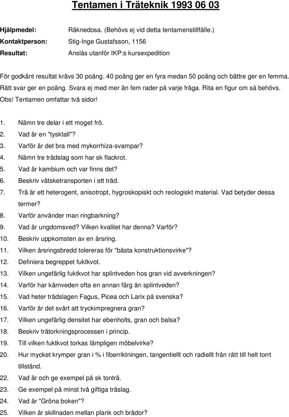 Rätt svar ger en poäng. Svara ej med mer än fem rader på varje fråga. Rita en figur om så behövs. Obs! Tentamen omfattar två sidor! 1. Nämn tre delar i ett moget frö. 2. Vad är en "tysktall"? 3.