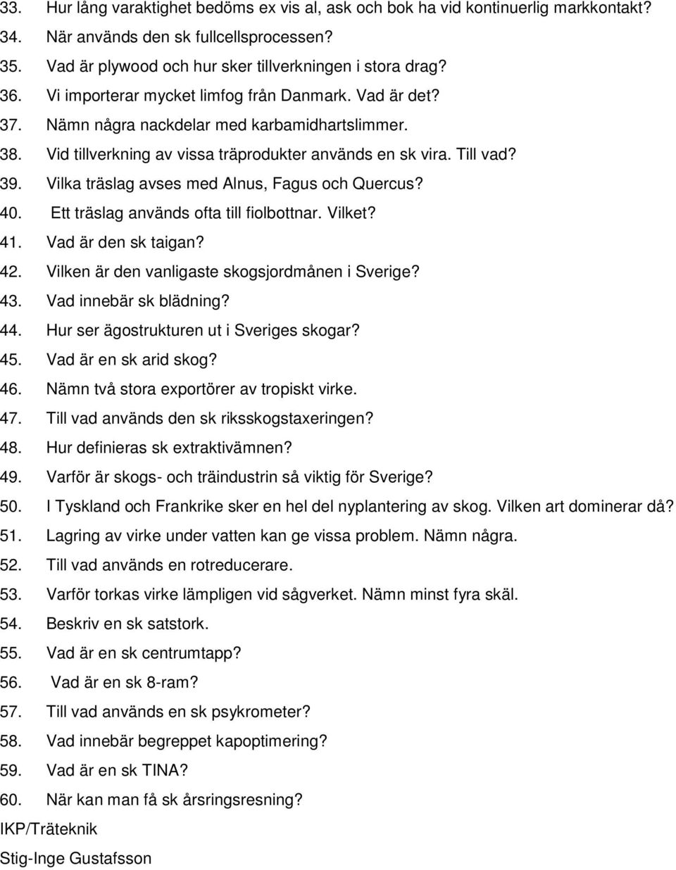 Vilka träslag avses med Alnus, Fagus och Quercus? 40. Ett träslag används ofta till fiolbottnar. Vilket? 41. Vad är den sk taigan? 42. Vilken är den vanligaste skogsjordmånen i Sverige? 43.