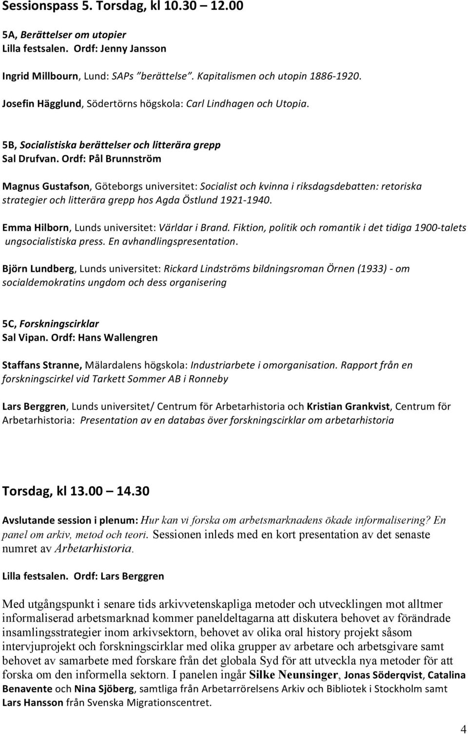 Ordf: Pål Brunnström Magnus Gustafson, Göteborgs universitet: Socialist och kvinna i riksdagsdebatten: retoriska strategier och litterära grepp hos Agda Östlund 1921-1940.
