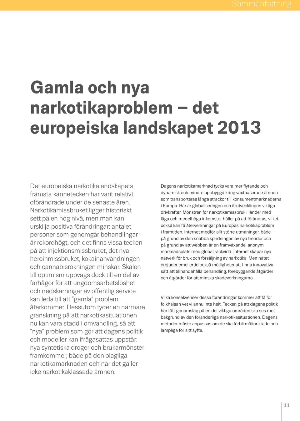 injektionsmissbruket, det nya heroinmissbruket, kokainanvändningen och cannabisrökningen minskar.