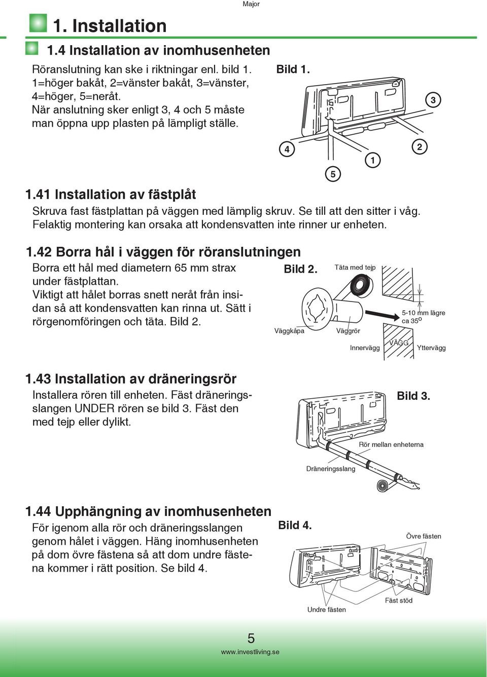 Se till att den sitter i våg. Felaktig montering kan orsaka att kondensvatten inte rinner ur enheten. 4 5 1 2 1.