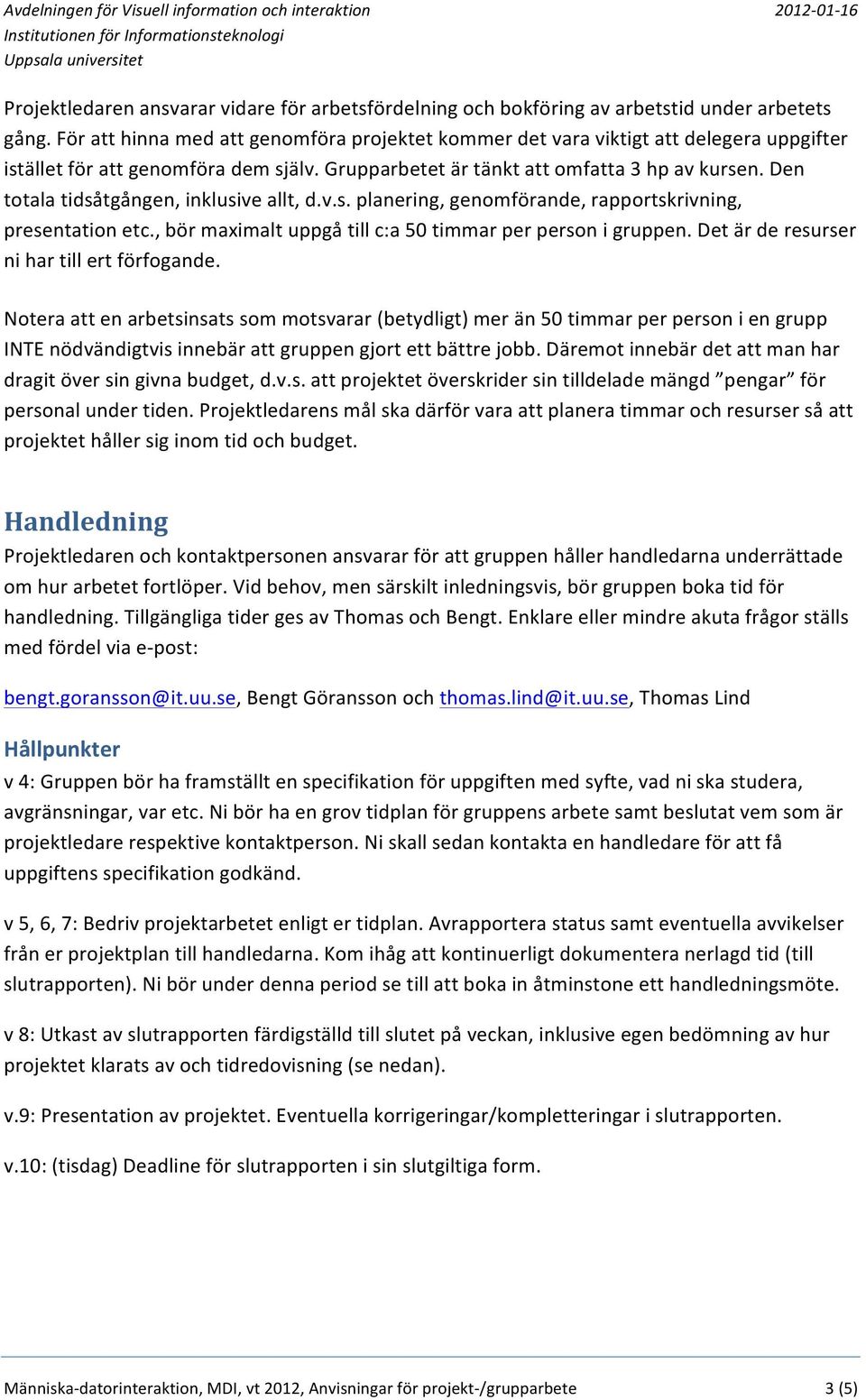 Den totala tidsåtgången, inklusive allt, d.v.s. planering, genomförande, rapportskrivning, presentation etc., bör maximalt uppgå till c:a 50 timmar per person i gruppen.