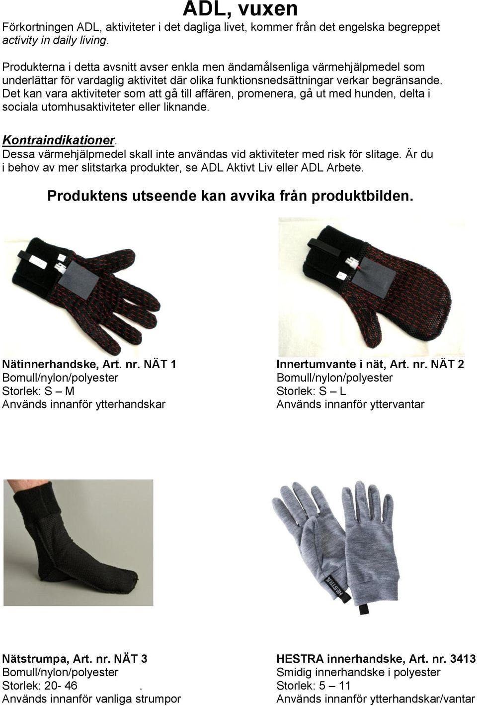 Det kan vara aktiviteter som att gå till affären, promenera, gå ut med hunden, delta i sociala utomhusaktiviteter eller liknande. Kontraindikationer.