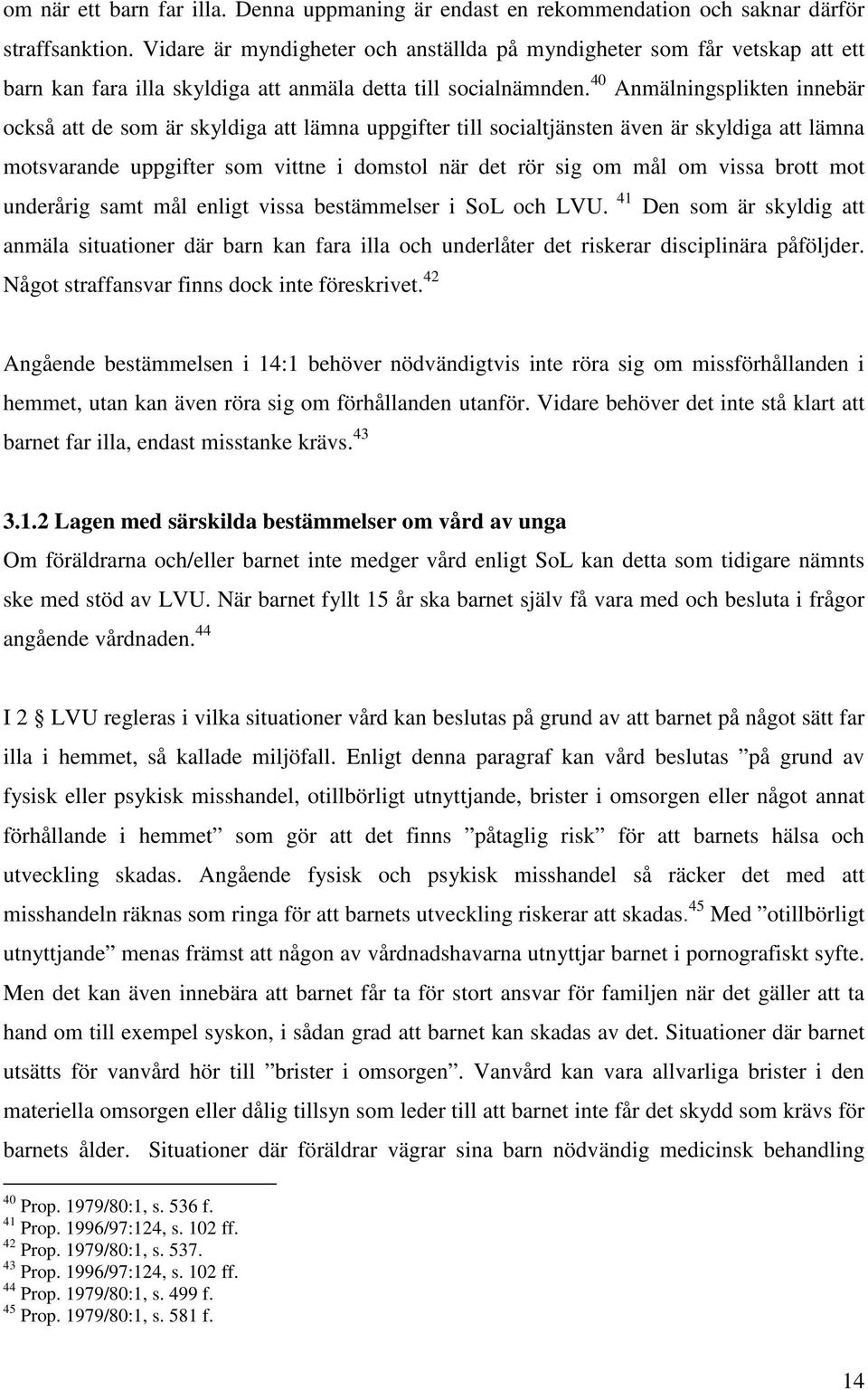 40 Anmälningsplikten innebär också att de som är skyldiga att lämna uppgifter till socialtjänsten även är skyldiga att lämna motsvarande uppgifter som vittne i domstol när det rör sig om mål om vissa