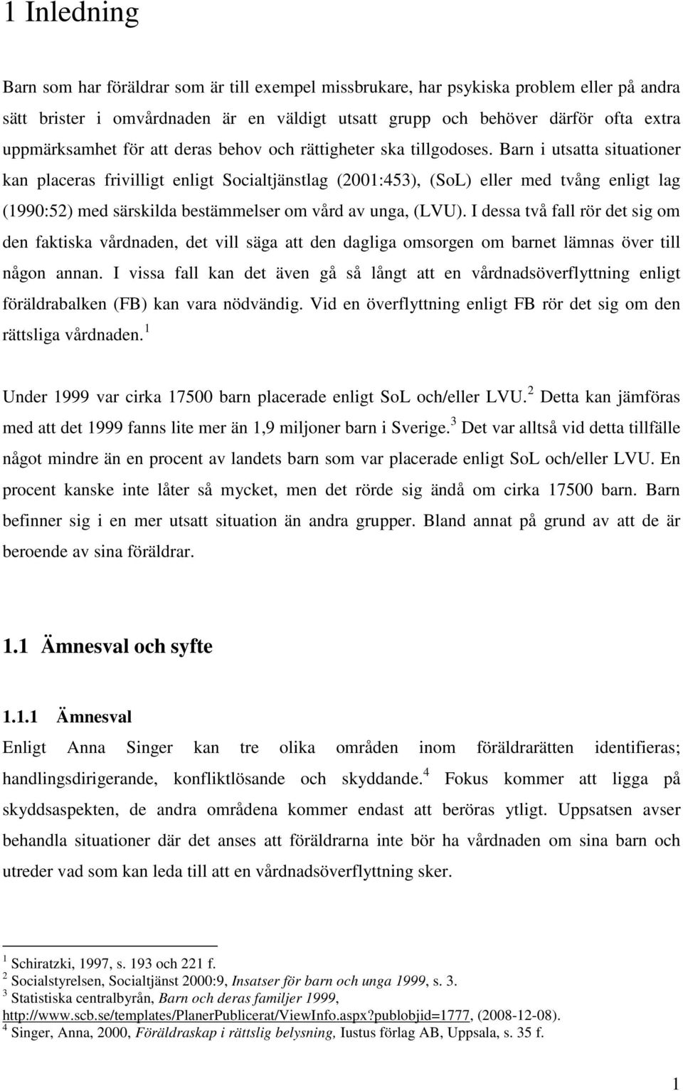 Barn i utsatta situationer kan placeras frivilligt enligt Socialtjänstlag (2001:453), (SoL) eller med tvång enligt lag (1990:52) med särskilda bestämmelser om vård av unga, (LVU).