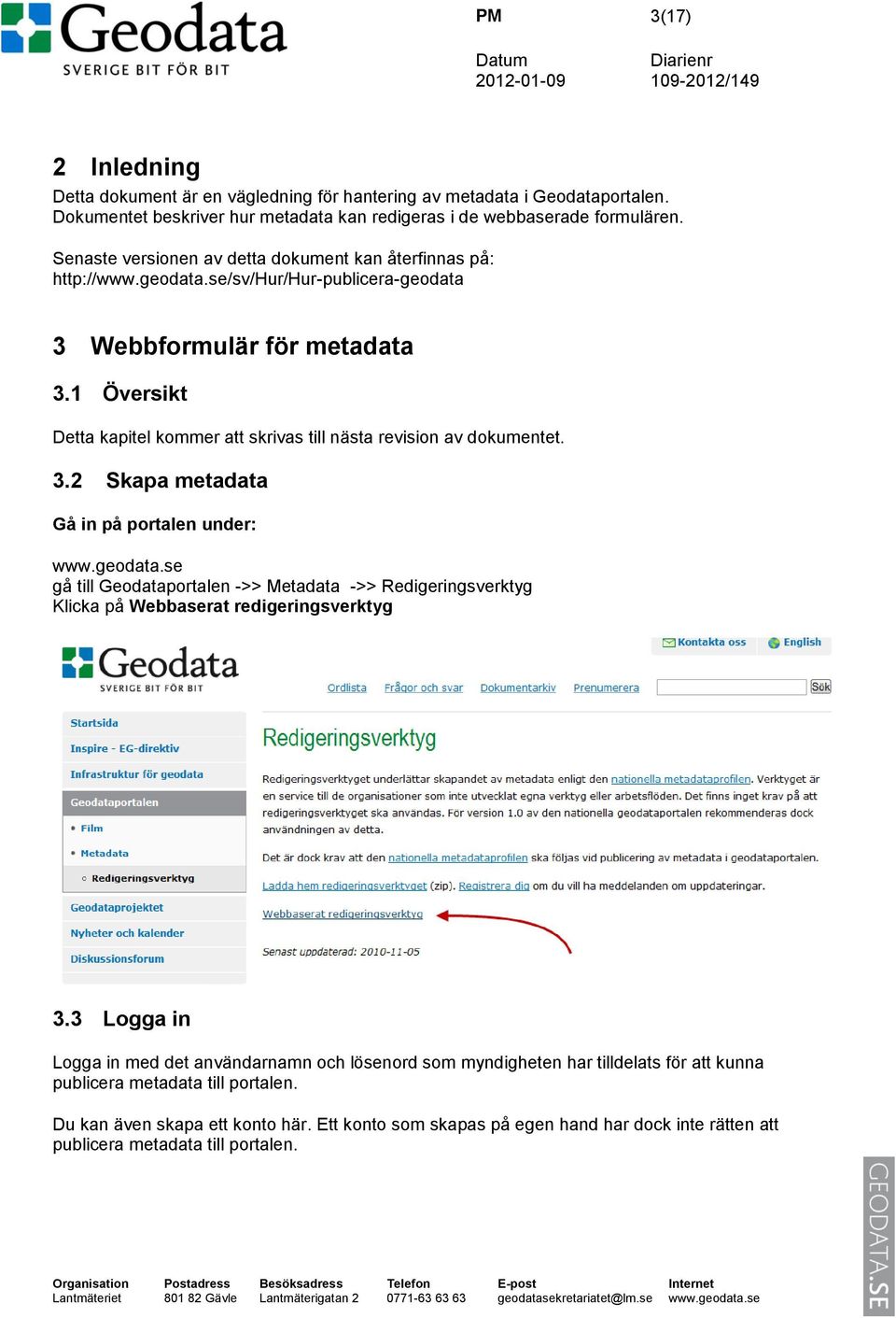 1 Översikt Detta kapitel kommer att skrivas till nästa revision av dokumentet. 3.2 Skapa metadata Gå in på portalen under: www.geodata.
