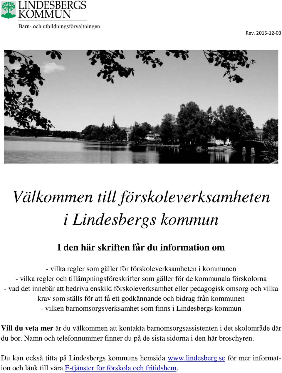 och bidrag från kommunen - vilken barnomsorgsverksamhet som finns i Lindesbergs kommun Vill du veta mer är du välkommen att kontakta barnomsorgsassistenten i det skolområde där du bor.