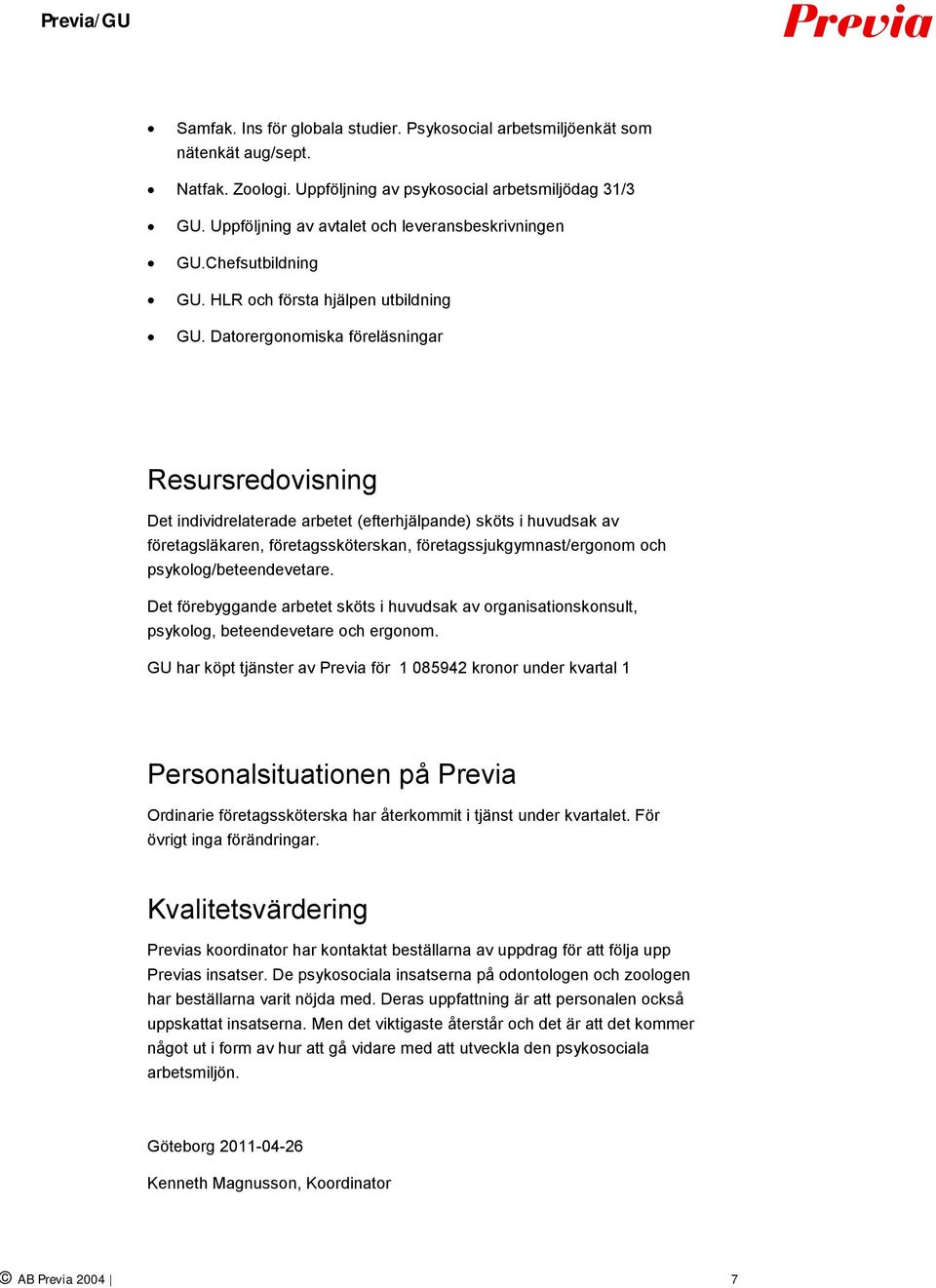 Datorergonomiska föreläsningar Resursredovisning Det individrelaterade arbetet (efterhjälpande) sköts i huvudsak av företagsläkaren, företagssköterskan, företagssjukgymnast/ergonom och