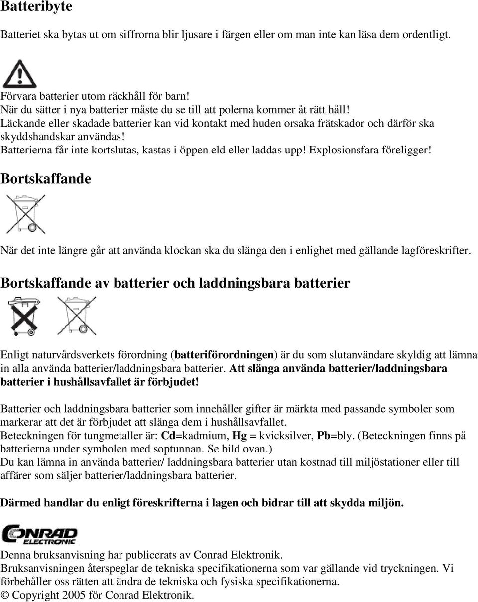 Batterierna får inte kortslutas, kastas i öppen eld eller laddas upp! Explosionsfara föreligger!