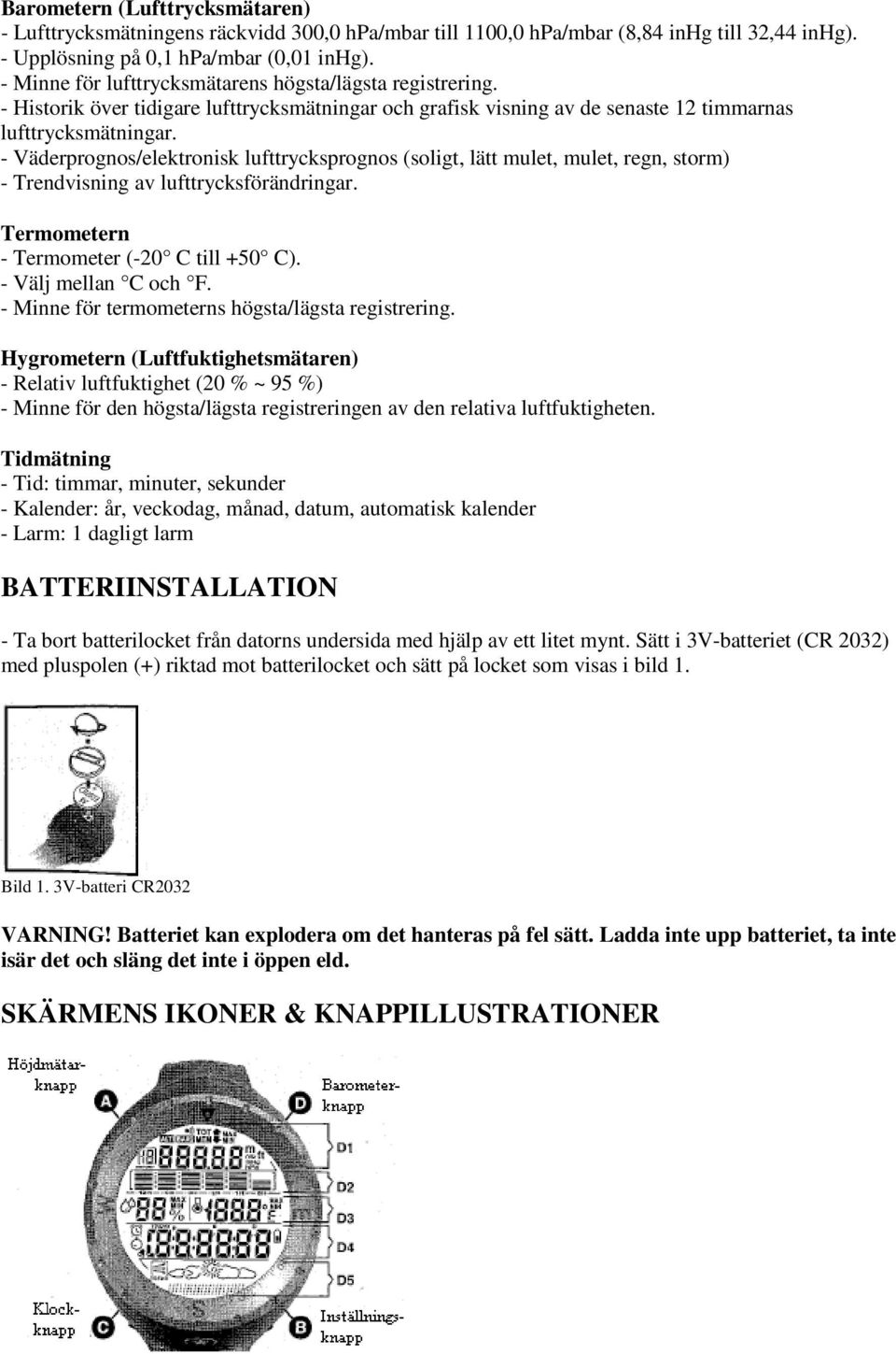 - Väderprognos/elektronisk lufttrycksprognos (soligt, lätt mulet, mulet, regn, storm) - Trendvisning av lufttrycksförändringar. Termometern - Termometer (-20 C till +50 C). - Välj mellan C och F.