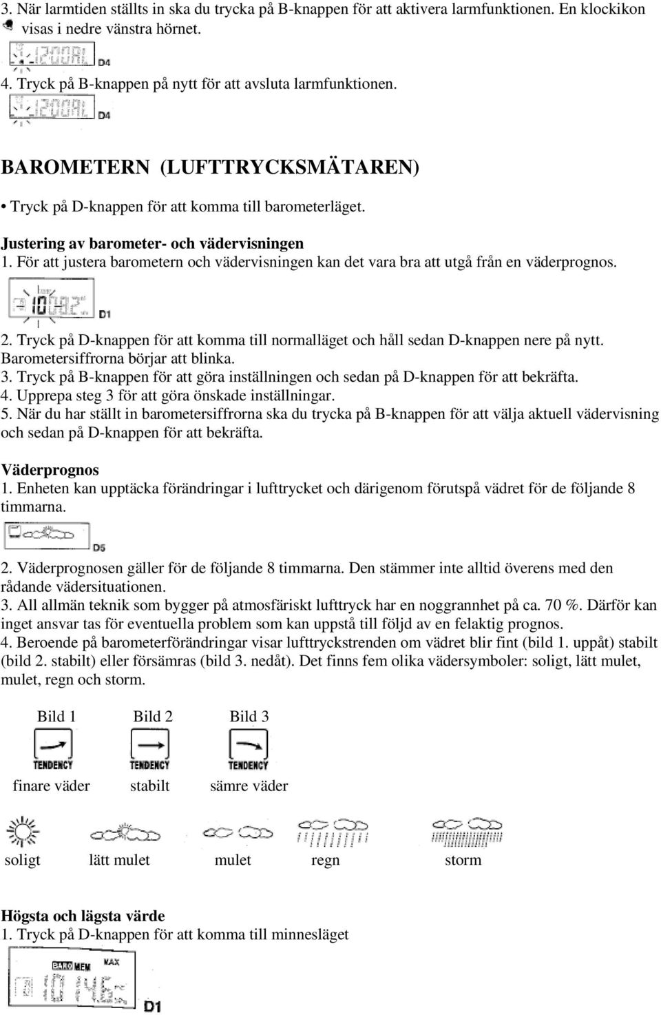 För att justera barometern och vädervisningen kan det vara bra att utgå från en väderprognos. 2. Tryck på D-knappen för att komma till normalläget och håll sedan D-knappen nere på nytt.