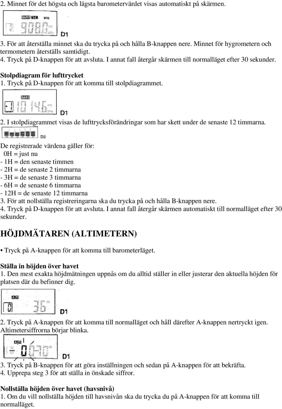 Tryck på D-knappen för att komma till stolpdiagrammet. 2. I stolpdiagrammet visas de lufttrycksförändringar som har skett under de senaste 12 timmarna.