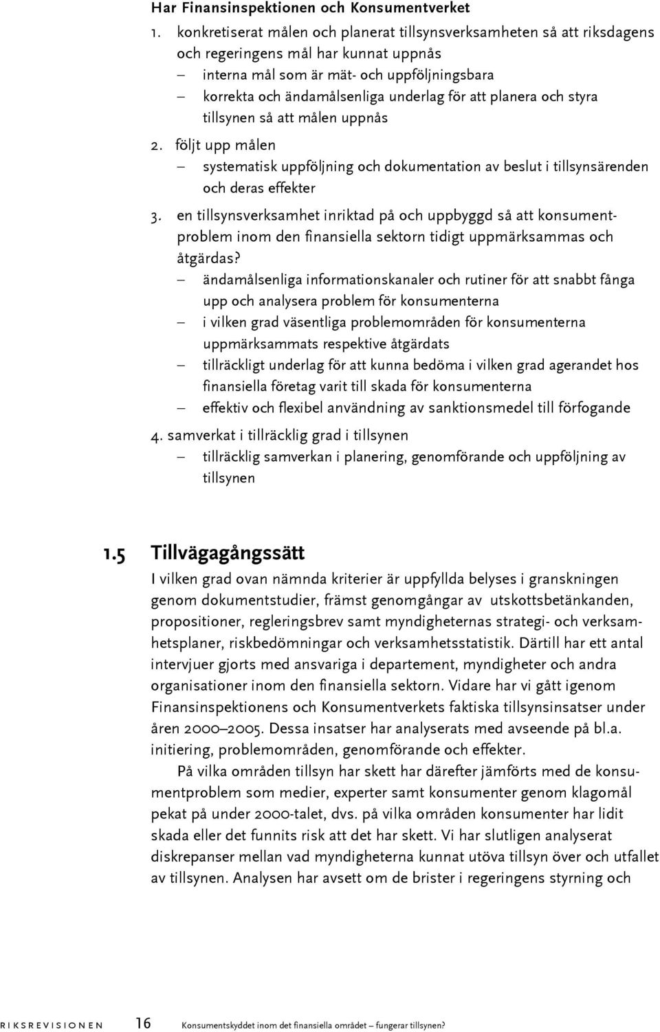 planera och styra tillsynen så att målen uppnås 2. följt upp målen systematisk uppföljning och dokumentation av beslut i tillsynsärenden och deras effekter 3.