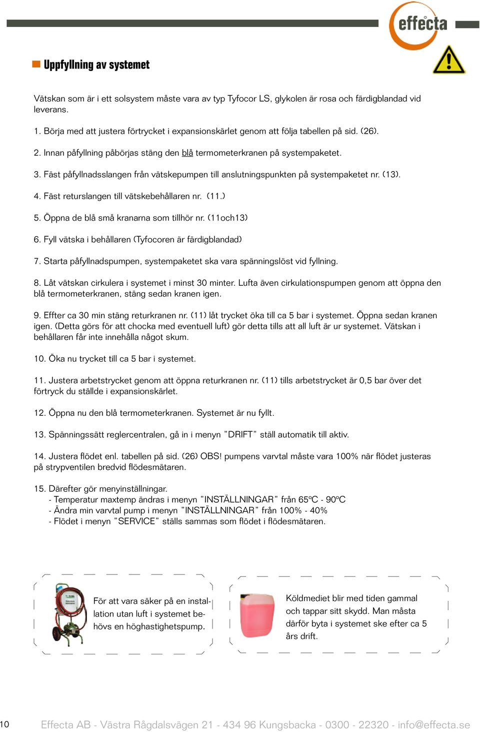 Fäst påfyllnadsslangen från vätskepumpen till anslutningspunkten på systempaketet nr. (13). 4. Fäst returslangen till vätskebehållaren nr. (11.) 5. Öppna de blå små kranarna som tillhör nr.