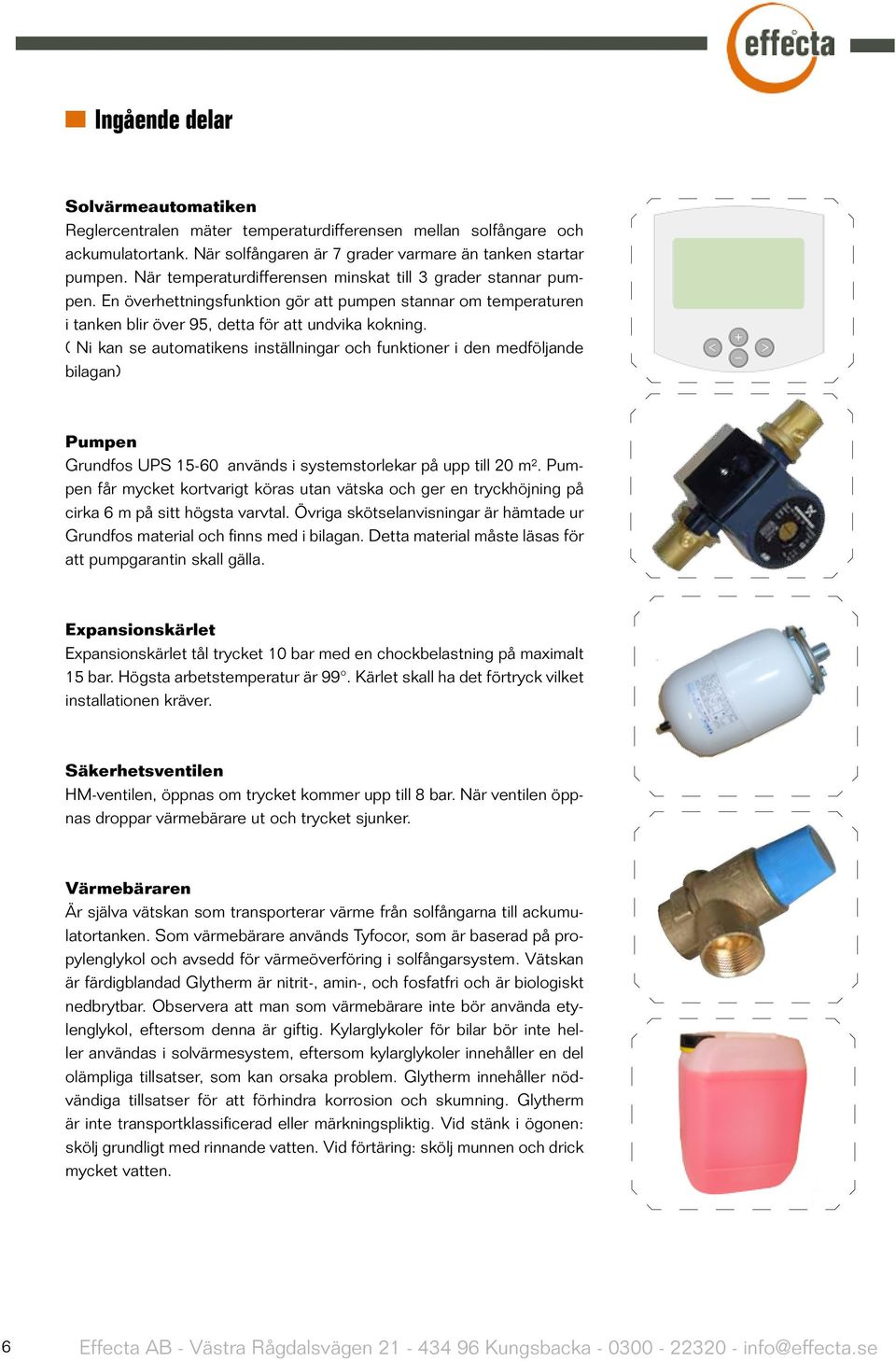 ( Ni kan se automatikens inställningar och funktioner i den medföljande bilagan) Pumpen Grundfos UPS 15-60 används i systemstorlekar på upp till 20 m².